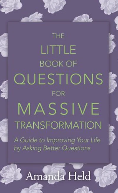The Little Book of Questions for Massive Transformation: A Guide to Improving Your Life by Asking Better