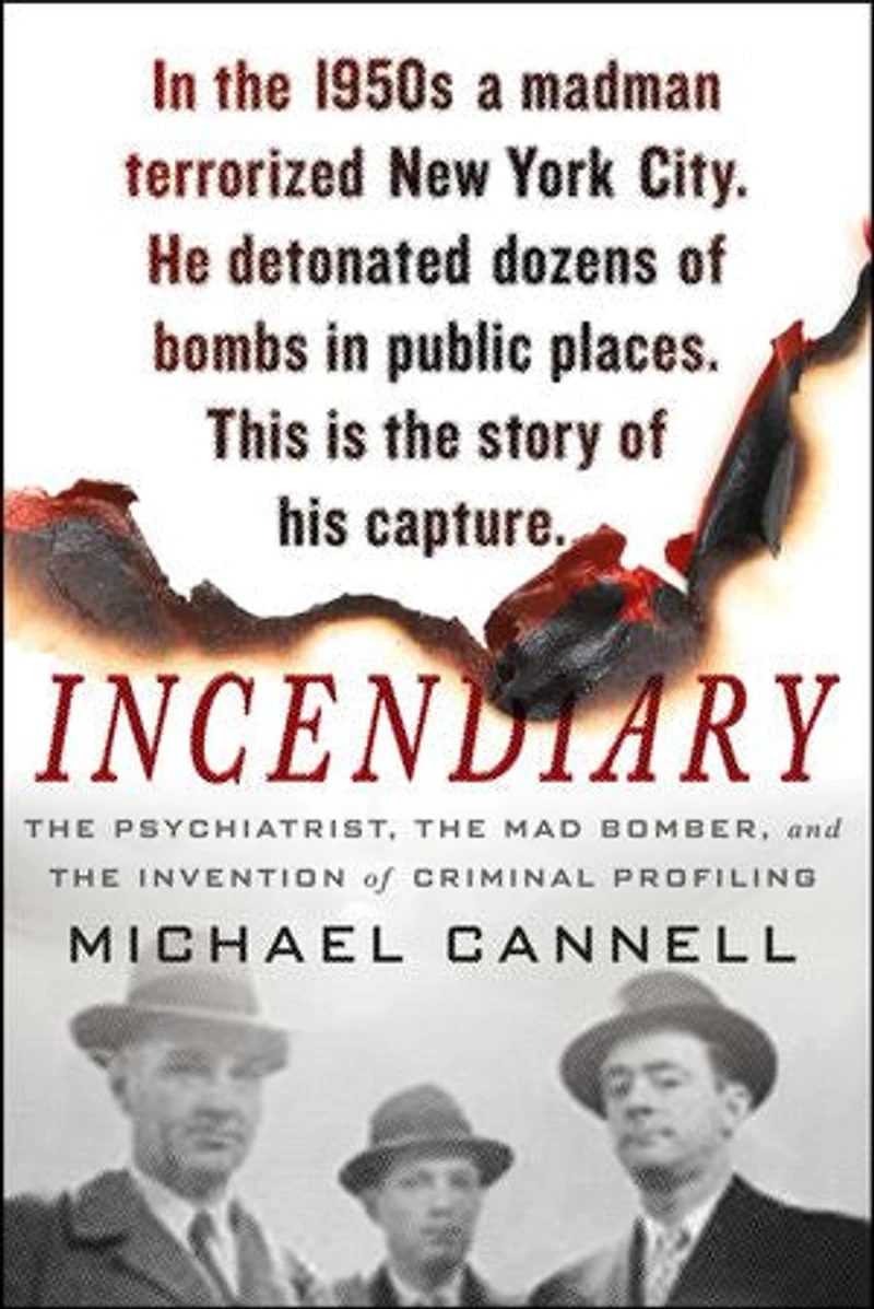 Incendiary: The Psychiatrist, Mad Bomber, And Invention Of Criminal Profiling