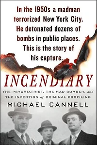 Incendiary: The Psychiatrist, Mad Bomber, And Invention Of Criminal Profiling