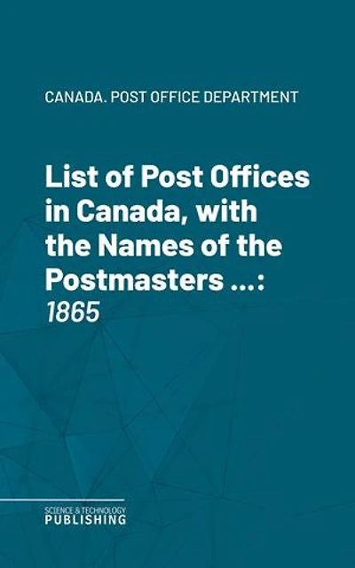 List of Post Offices in Canada, with the Names of the Postmasters ...: 1865