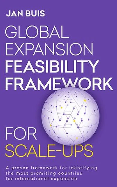 Global Expansion Feasibility Framework for Scale-Ups: A proven framework for identifying the most promising countries for international expansion