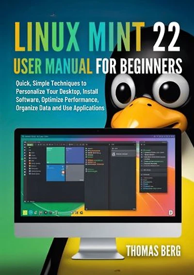 Linux Mint 22 User Manual for Beginners: Quick, Simple Techniques to Personalize Your Desktop, Install Software, Optimize Performance, Organize Data and Use Applications