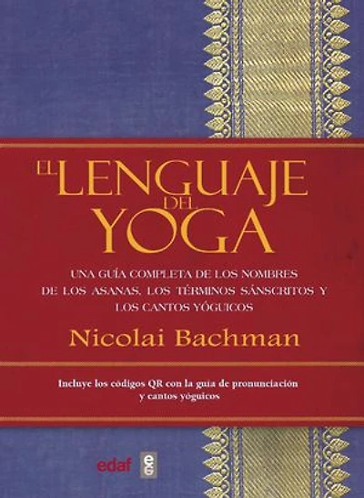 El lenguaje del Yoga: Una guía completa de los nombres de los asanas, los términos sánscritos y los cantos yóguicos