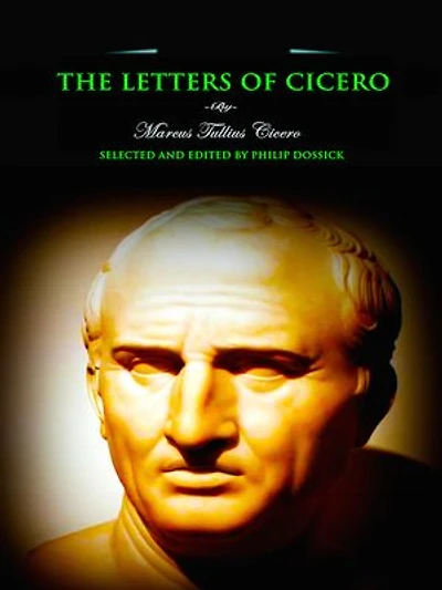 The Letters of Cicero: Selected and Edited by Philip Dossick