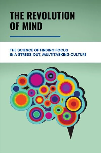 The Revolution Of Mind: The Science Of Finding Focus In A Stress-Out, Multitasking Culture