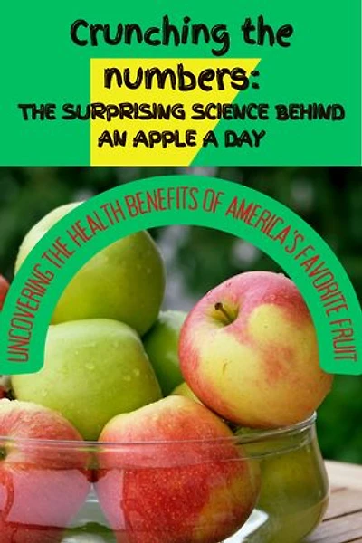 Crunching the Numbers: The Surprising Science Behind An Apple a Day: Uncovering the Health Benefits, Nutritional Value, and Delicious Recipes of America's Favorite Fruit