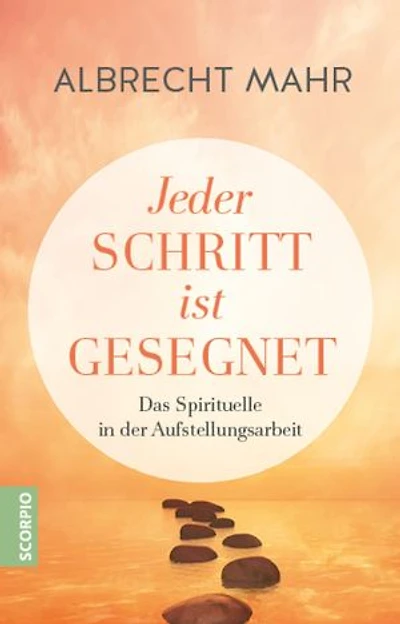 Jeder Schritt ist gesegnet: Das Spirituelle in der Aufstellungsarbeit