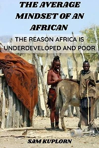 The Average Mindset of an African: The Reason Africa is Underdeveloped and Poor