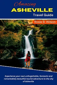 Amazing Asheville Travel Guide: Experience your next unforgettable, fantastic and remarkablely beautiful tourist adventure to the city of Asheville
