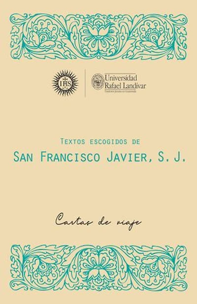 TEXTOS ESCOGIDOS DE SAN FRANCISCO JAVIER, S. J.: CARTAS DE VIAJE