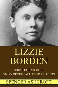 Lizzie Borden: House of Hatchets, Story of the Fall River Murders.