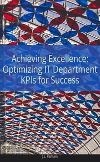 Achieving Excellence Optimizing IT Department KPIs for Success: Optimizing IT Department KPIs for Success
