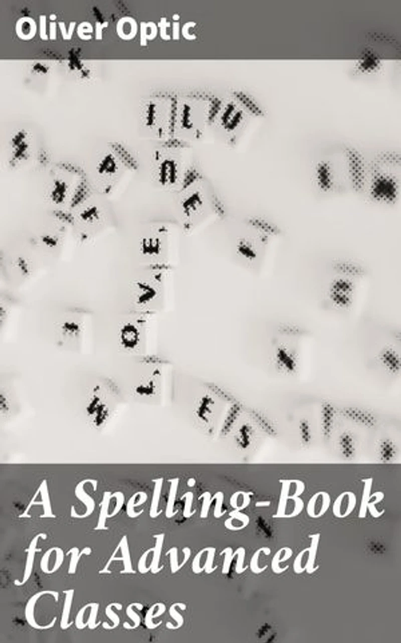 A Spelling-Book for Advanced Classes: Mastering Advanced Spelling: A Comprehensive Guide to Enhance Literacy Skills