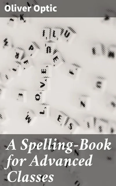 A Spelling-Book for Advanced Classes: Mastering Advanced Spelling: A Comprehensive Guide to Enhance Literacy Skills