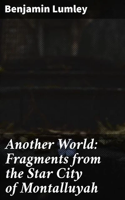 Another World: Fragments from the Star City of Montalluyah: Journey Through a Fantastical Parallel Universe