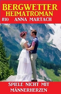 Bergwetter Heimatroman 10: Spiele nicht mit Männerherzen