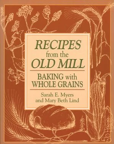 Recipes from the Old Mill: Baking With Whole Grains