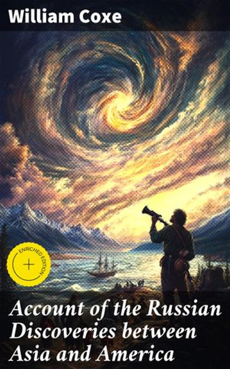 Account of the Russian Discoveries between Asia and America: Enriched edition. To which are added, the conquest of Siberia, and the history of the transactions and commerce between Russia and China