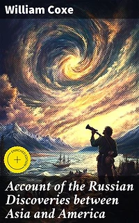 Account of the Russian Discoveries between Asia and America: Enriched edition. To which are added, the conquest of Siberia, and the history of the transactions and commerce between Russia and China