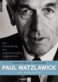 Paul Watzlawick – die Biografie: Die Entdeckung des gegenwärtigen Augenblicks