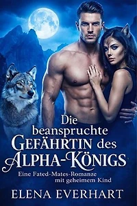 Die beanspruchte Gefährtin des Alpha-Königs: Eine Fated-Mates-Romanze mit geheimem Kind