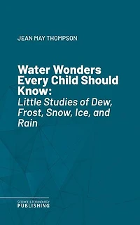 Water Wonders Every Child Should Know: Little Studies of Dew, Frost, Snow, Ice, and Rain