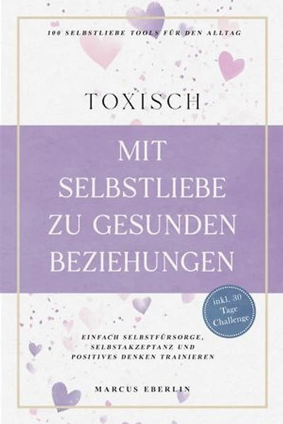 TOXISCH: Mit Selbstliebe zu gesunden Beziehungen - 100 Selbstliebe Tools für den Alltag | Einfach Selbstfürsorge, Selbstakzeptanz und positives Denken trainieren - inkl. 30 Tage Challenge