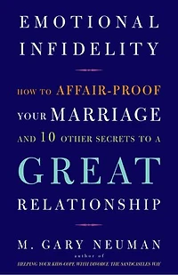 Emotional Infidelity: How to Affair-Proof Your Marriage and 10 Other Secrets a Great Relationship