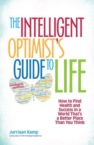 The Intelligent Optimist's Guide to Life: How Find Health and Success a World That's Better Place Than You Think