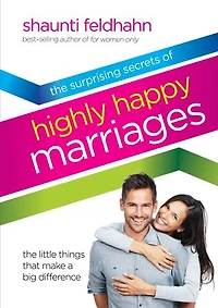 The Surprising Secrets of Highly Happy Marriages: Little Things That Make a Big Difference