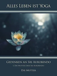 Gedenken an Sri Aurobindo (1): I. Die Mutter über Sri Aurobindo