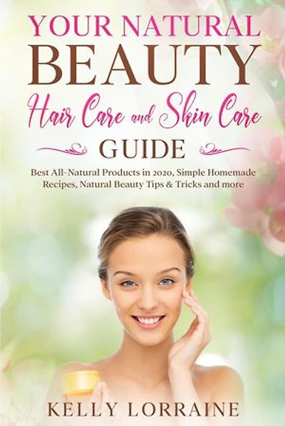 Your Natural Beauty Hair Care and Skin Care Guide: Best All-Natural Products in 2020, Simple Homemade Recipes, Natural Beauty Tips & Tricks and more: Natural Beauty Hair Care and Skin Care Book, #1