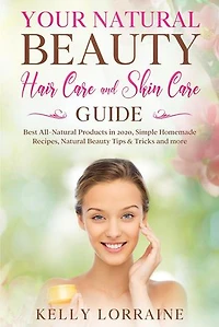 Your Natural Beauty Hair Care and Skin Care Guide: Best All-Natural Products in 2020, Simple Homemade Recipes, Natural Beauty Tips & Tricks and more: Natural Beauty Hair Care and Skin Care Book, #1