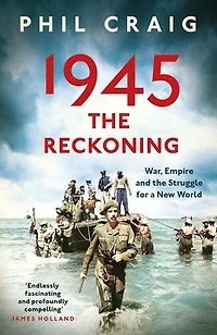 1945: the Reckoning: War, Empire and Struggle for a New World