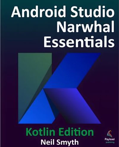 Android Studio Narwhal Essentials - Kotlin Edition: Developing Android Apps Using Android Studio Narwhal and Kotlin