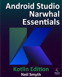 Android Studio Narwhal Essentials - Kotlin Edition: Developing Android Apps Using Android Studio Narwhal and Kotlin