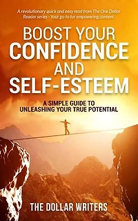 Boost Your Confidence and Self-Esteem: A Simple Guide to Unleashing Your True Potential