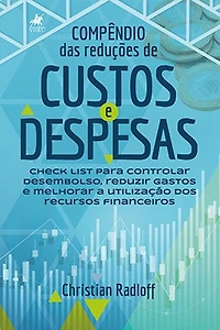 Compêndio das reduções de custos e despesas: Check list para controlar desembolso, reduzir gastos e melhorar a utilização dos recursos financeiros