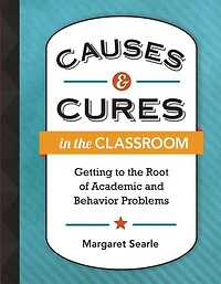 Causes & Cures the Classroom: Getting to Root of Academic and Behavior Problems