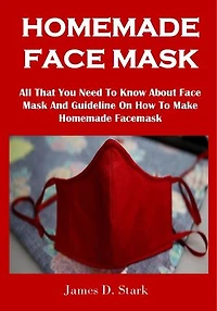 HOMEMADE FACE MASK: All That You Need To Know About Face Mask And Guideline On How To Make Homemade Facemask