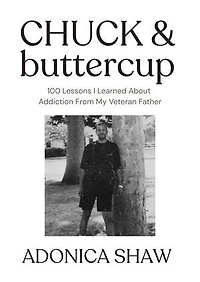 Chuck & Buttercup: 100 Lessons I Learned About Addiction From My Veteran Father
