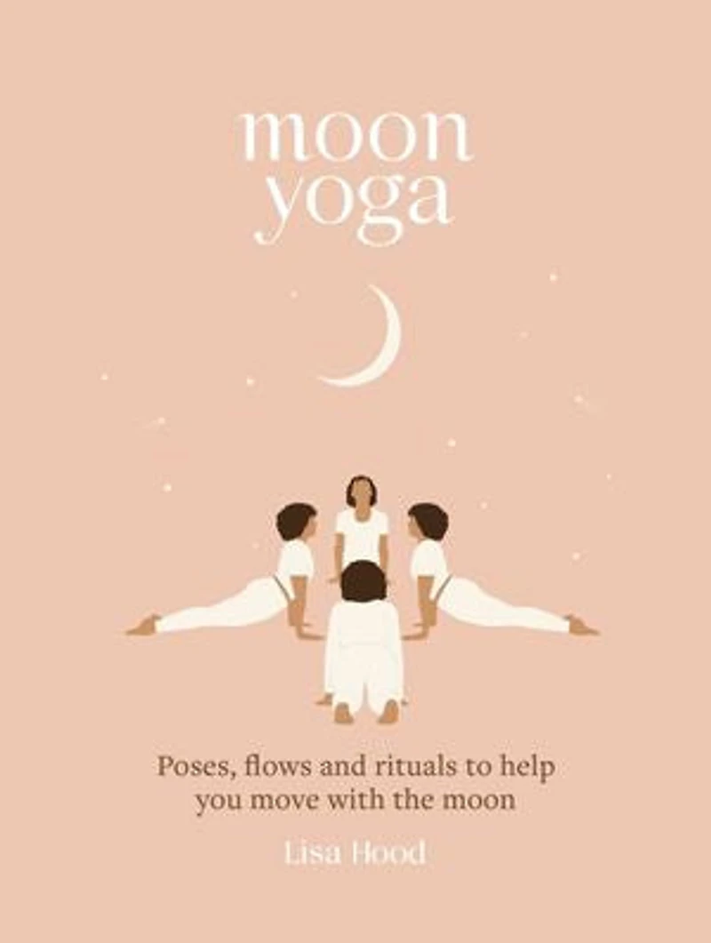 Moon Yoga: Poses, Flows And Rituals To Help You Move With The