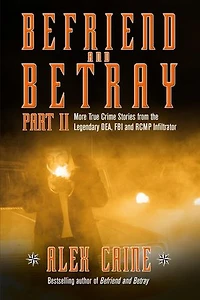 Befriend and Betray 2: More Stories from the Legendary DEA, FBI RCMP Infiltrator