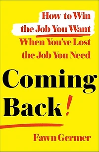 Coming Back: How to Win the Job You Want When You've Lost the Job You Need