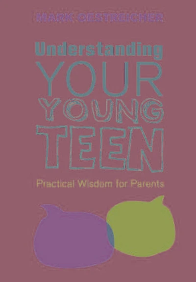 Understanding Your Young Teen: Practical Wisdom For Parents