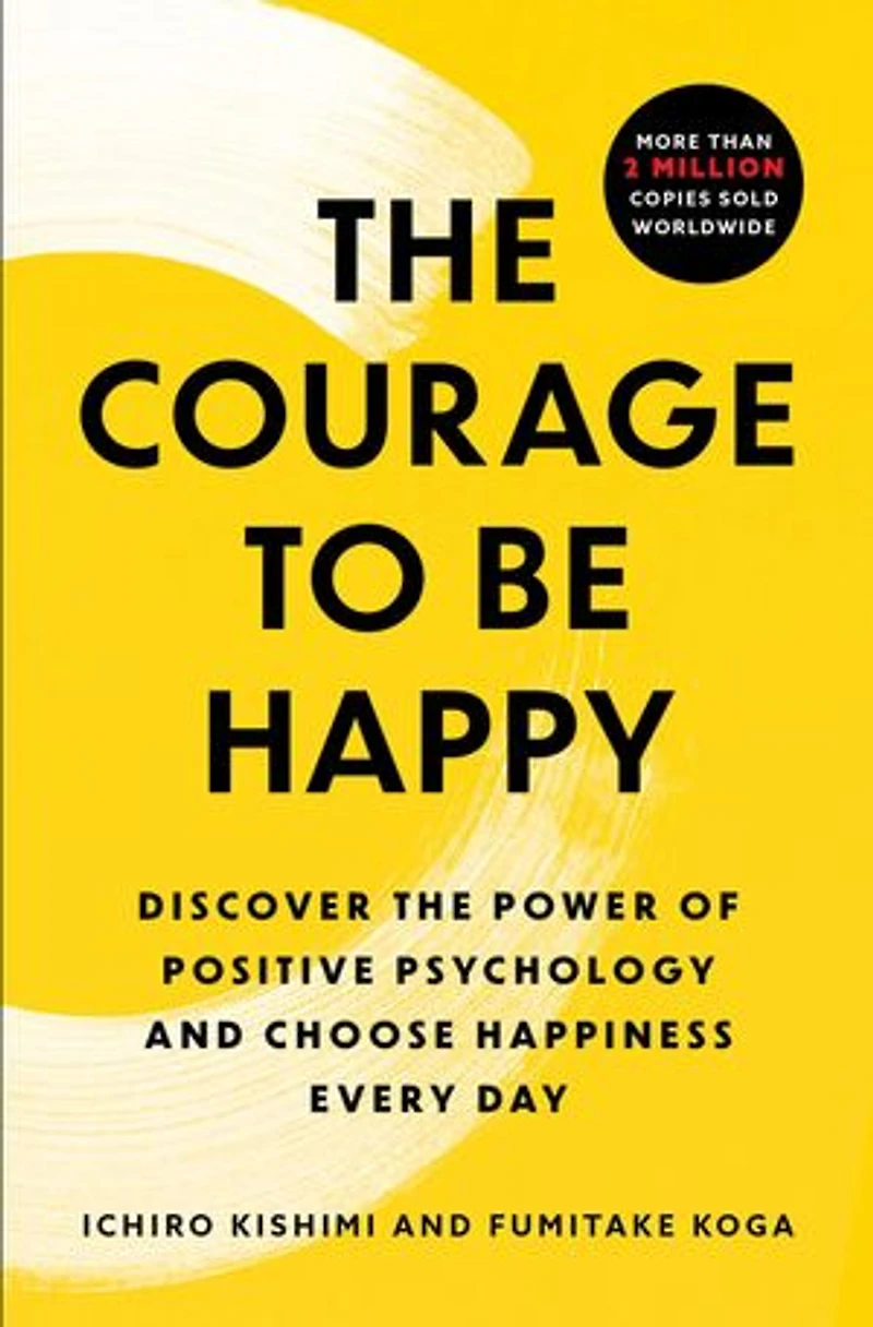 the Courage to Be Happy: Discover Power of Positive Psychology and Choose Happiness Every Day