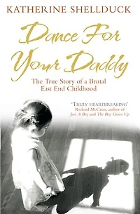 Dance for your Daddy: The True Story of a Brutal East End Childhood