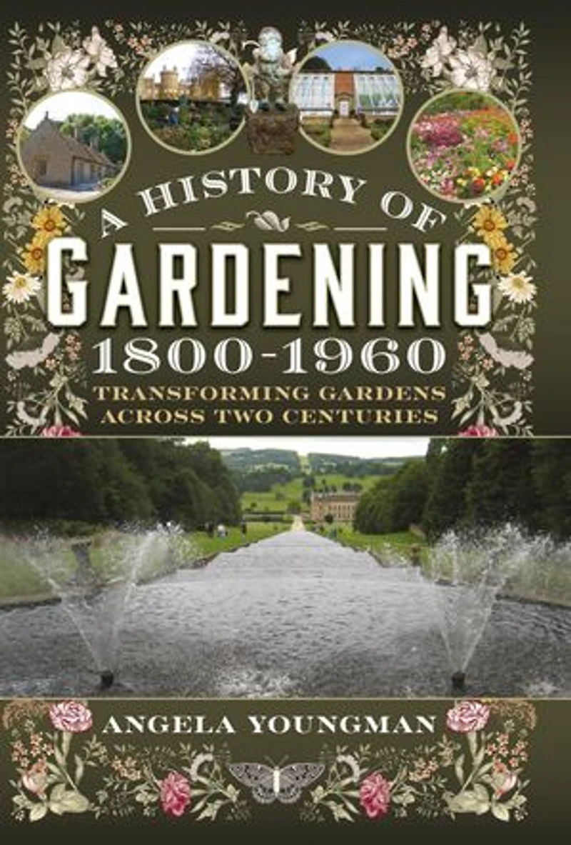A History of Gardening, 1800-1960: Transforming Gardens Across Two Centuries
