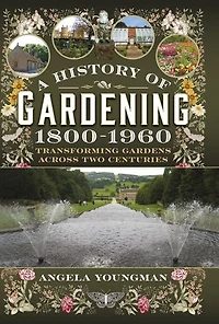 A History of Gardening, 1800-1960: Transforming Gardens Across Two Centuries