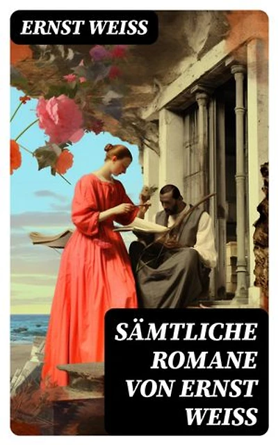 Sämtliche Romane von Ernst Weiß: Bereicherte Ausgabe. Der Verführer + Mensch gegen Mensch + Boëtius von Orlamünde + Tiere in Ketten + Nahar + Die Feuerprobe